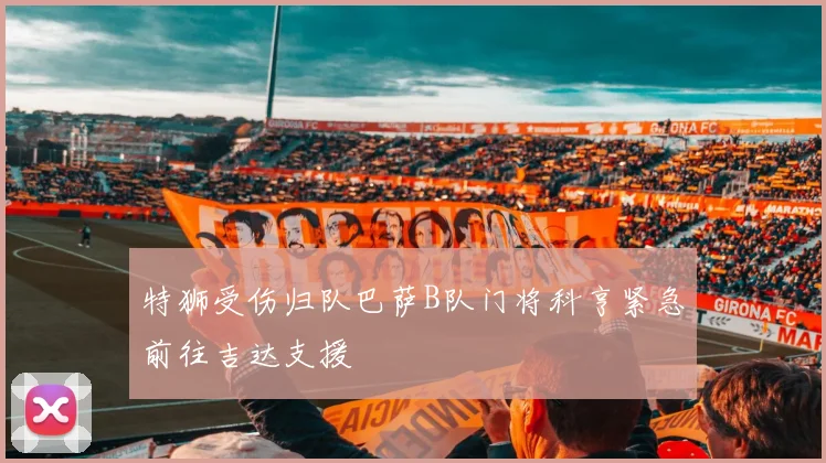 特狮受伤归队巴萨B队门将科亨紧急前往吉达支援