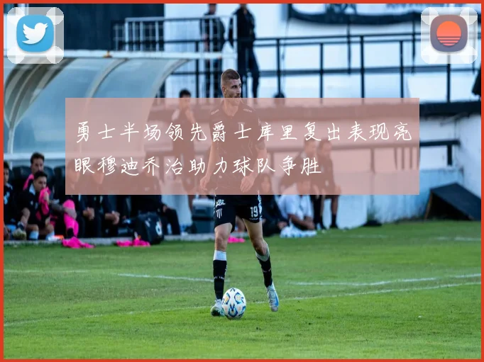 勇士半场领先爵士库里复出表现亮眼穆迪乔治助力球队争胜