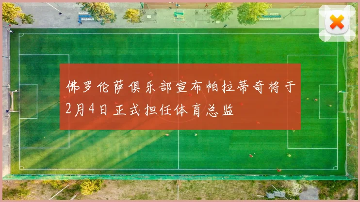 佛罗伦萨俱乐部宣布帕拉蒂奇将于2月4日正式担任体育总监