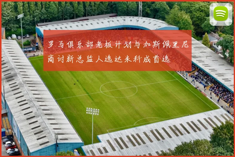 罗马俱乐部老板计划与加斯佩里尼商讨新总监人选达米科成首选