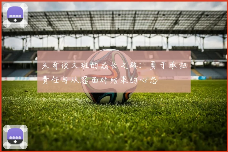 米奇谈文班的成长之路：勇于承担责任与从容面对结果的心态